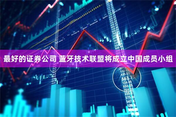 最好的证券公司 蓝牙技术联盟将成立中国成员小组