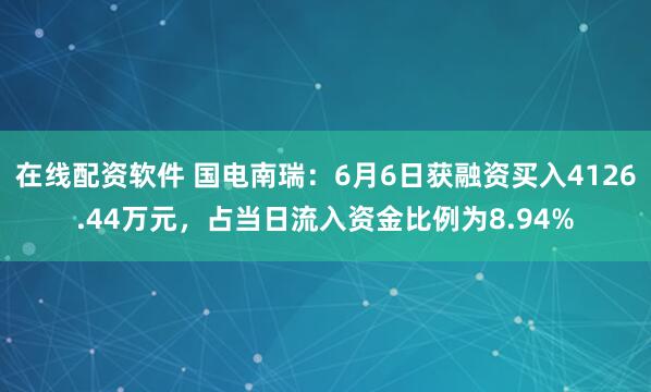 在线配资软件 国电南瑞：6月6日获融资买入4126.44万元，占当日流入资金比例为8.94%
