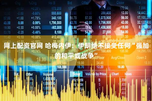 网上配资官网 哈梅内伊：伊朗绝不接受任何“强加的和平或战争”