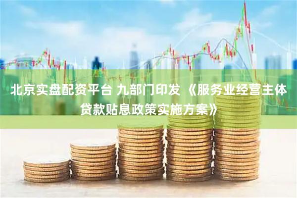 北京实盘配资平台 九部门印发 《服务业经营主体贷款贴息政策实施方案》