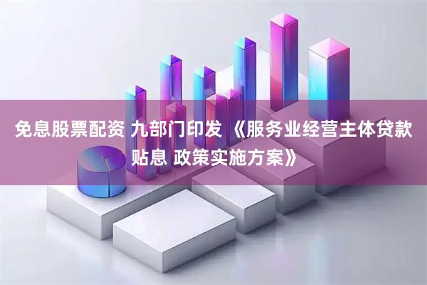 免息股票配资 九部门印发 《服务业经营主体贷款贴息 政策实施方案》