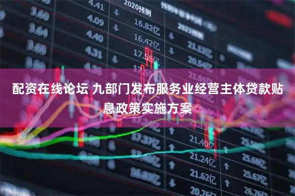 配资在线论坛 九部门发布服务业经营主体贷款贴息政策实施方案